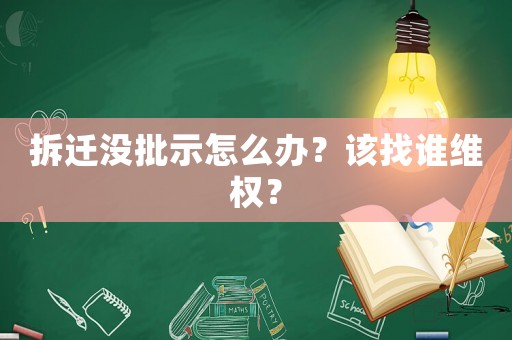 拆遷沒(méi)批示怎么辦？該找誰(shuí)維權(quán)？