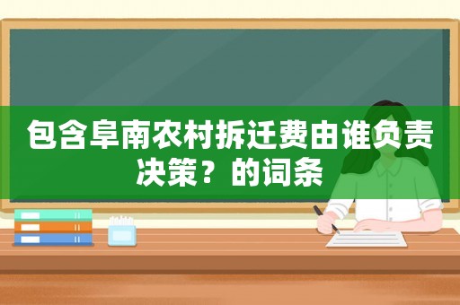 包含阜南農村拆遷費由誰負責決策？的詞條