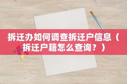 拆遷辦如何調(diào)查拆遷戶(hù)信息（拆遷戶(hù)籍怎么查詢(xún)？）