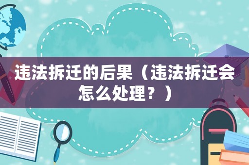 違法拆遷的后果（違法拆遷會(huì)怎么處理？）