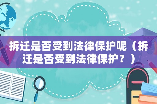 拆遷是否受到法律保護呢（拆遷是否受到法律保護？）