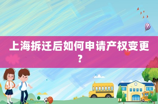 上海拆遷后如何申請產權變更？