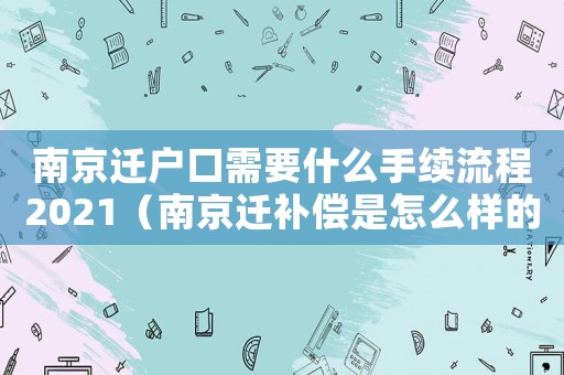 南京遷戶口需要什么手續流程2021（南京遷補償是怎么樣的？）