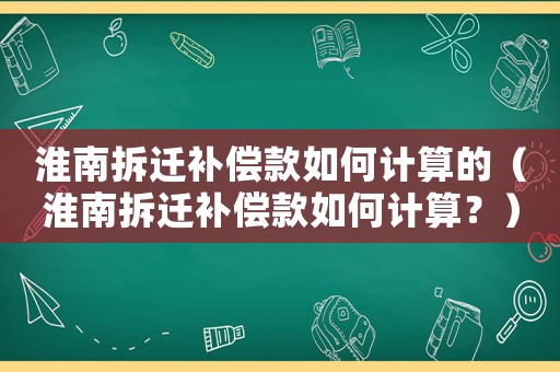 淮南拆遷補償款如何計算的（淮南拆遷補償款如何計算？）