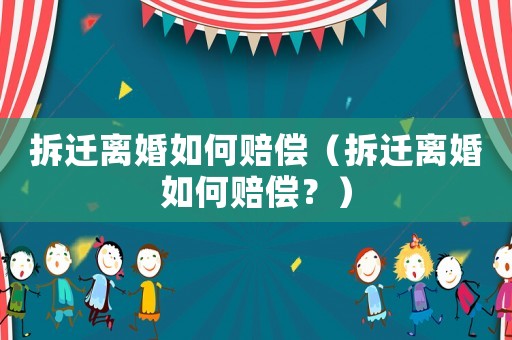 拆遷離婚如何賠償（拆遷離婚如何賠償？）