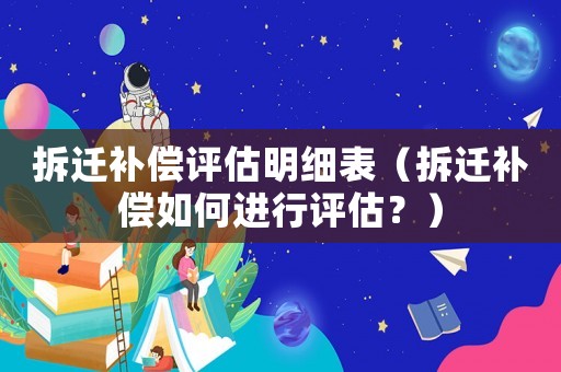 拆遷補償評估明細表（拆遷補償如何進行評估？）