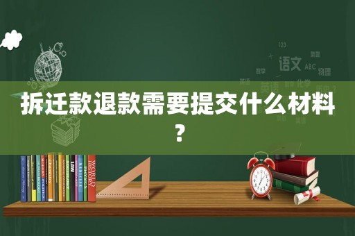 拆遷款退款需要提交什么材料？
