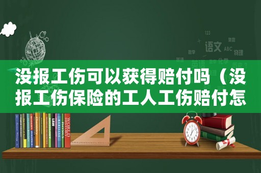 沒報工傷可以獲得賠付嗎（沒報工傷保險的工人工傷賠付怎么做分錄）