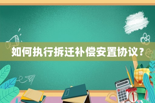 如何執行拆遷補償安置協議？