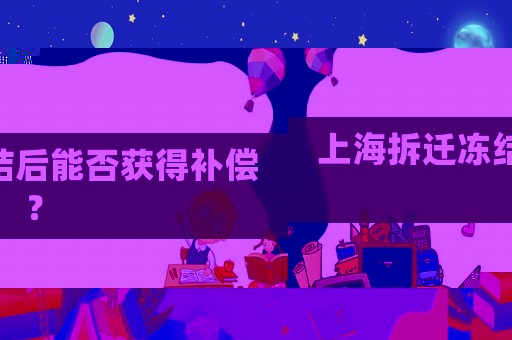上海拆遷凍結后能否獲得補償？