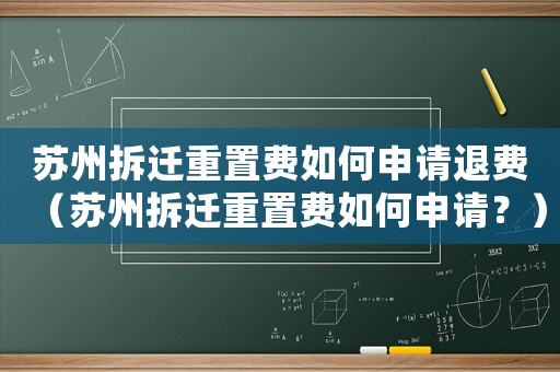 蘇州拆遷重置費(fèi)如何申請(qǐng)退費(fèi)（蘇州拆遷重置費(fèi)如何申請(qǐng)？）