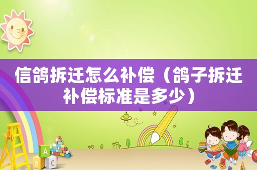 信鴿拆遷怎么補償（鴿子拆遷補償標準是多少）