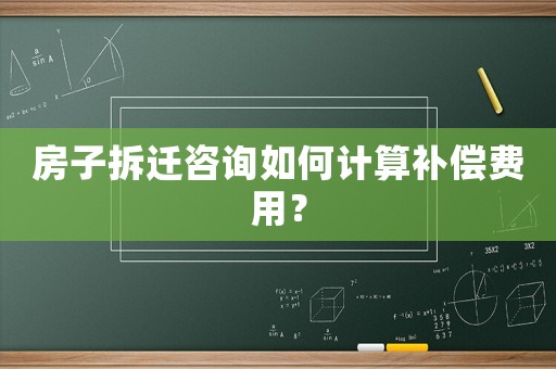 房子拆遷咨詢如何計算補償費用？
