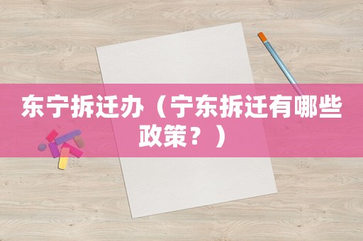 東寧拆遷辦（寧東拆遷有哪些政策？）
