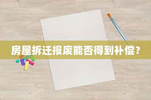 房屋拆遷報廢能否得到補償？