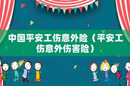 中國平安工傷意外險（平安工傷意外傷害險）