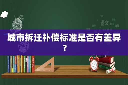 城市拆遷補償標準是否有差異？