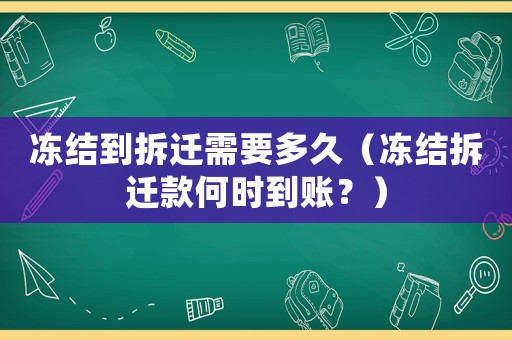 凍結到拆遷需要多久（凍結拆遷款何時到賬？）