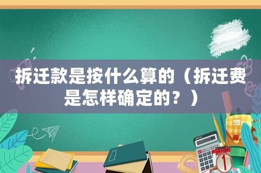 拆遷款是按什么算的（拆遷費(fèi)是怎樣確定的？）