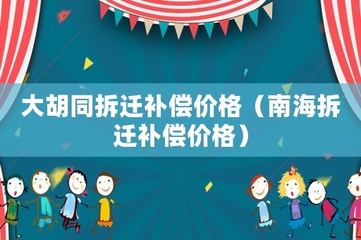 大胡同拆遷補償價格（南海拆遷補償價格）
