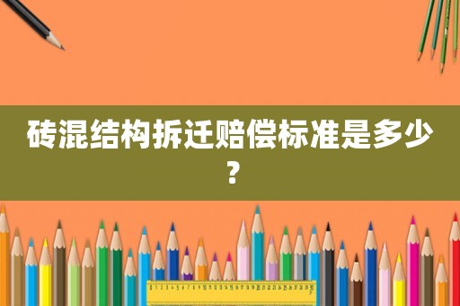 磚混結(jié)構(gòu)拆遷賠償標(biāo)準(zhǔn)是多少？