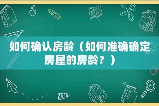 如何確認房齡（如何準確確定房屋的房齡？）