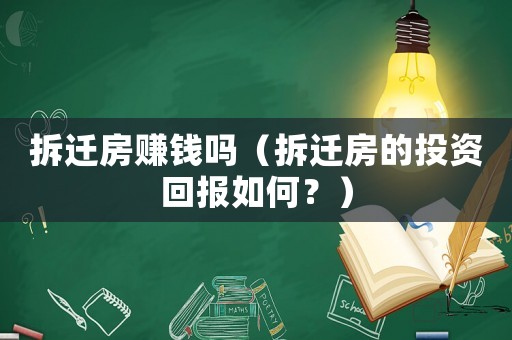 拆遷房賺錢嗎（拆遷房的投資回報如何？）