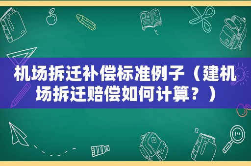 機(jī)場拆遷補(bǔ)償標(biāo)準(zhǔn)例子（建機(jī)場拆遷賠償如何計(jì)算？）