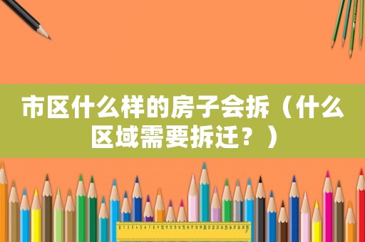 市區什么樣的房子會拆（什么區域需要拆遷？）