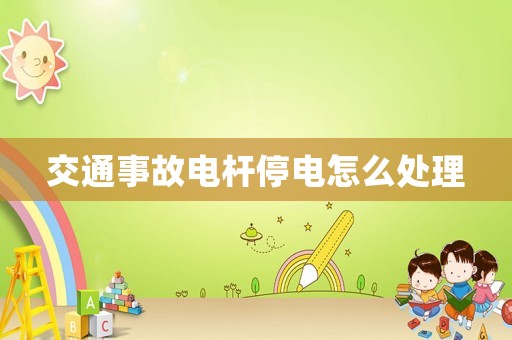交通事故電桿停電怎么處理