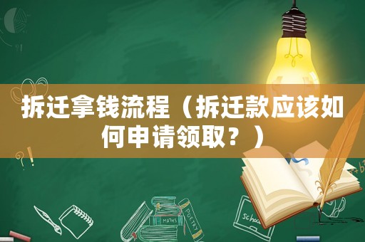 拆遷拿錢流程（拆遷款應該如何申請領取？）