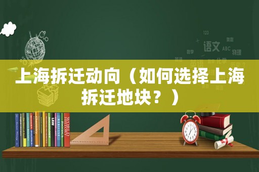 上海拆遷動向（如何選擇上海拆遷地塊？）