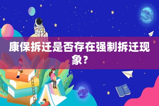康保拆遷是否存在強制拆遷現象？