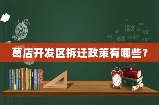 葛店開發區拆遷政策有哪些？