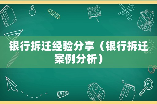 銀行拆遷經驗分享（銀行拆遷案例分析）