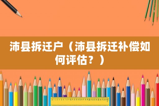 沛縣拆遷戶（沛縣拆遷補(bǔ)償如何評(píng)估？）