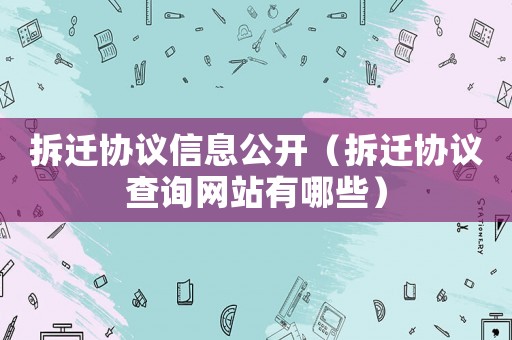 拆遷協議信息公開（拆遷協議查詢網站有哪些）