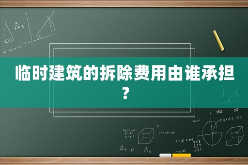 臨時建筑的拆除費用由誰承擔？