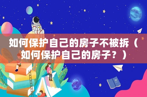 如何保護自己的房子不被拆（如何保護自己的房子？）