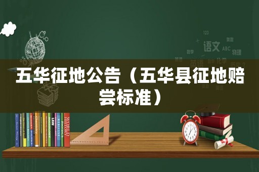 五華征地公告（五華縣征地賠嘗標準）