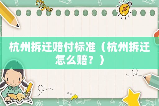 杭州拆遷賠付標準（杭州拆遷怎么賠？）