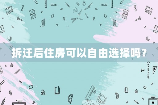 拆遷后住房可以自由選擇嗎？