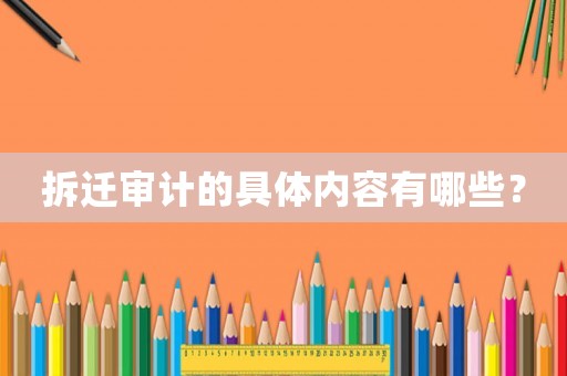 拆遷審計的具體內容有哪些？