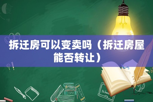 拆遷房可以變賣嗎（拆遷房屋能否轉讓）