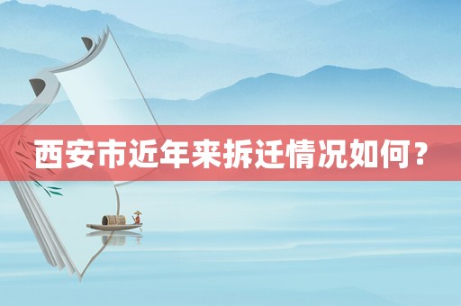 西安市近年來拆遷情況如何？