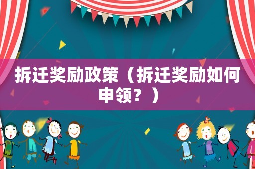 拆遷獎勵政策（拆遷獎勵如何申領？）