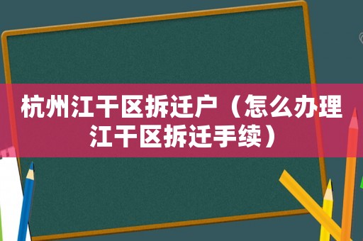 杭州江干區拆遷戶（怎么辦理江干區拆遷手續）