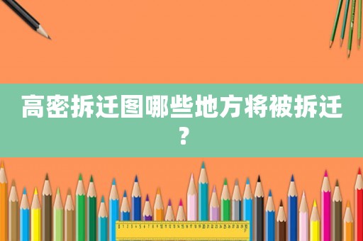 高密拆遷圖哪些地方將被拆遷？
