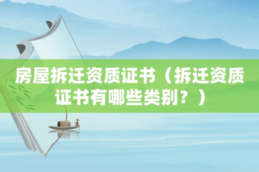 房屋拆遷資質證書（拆遷資質證書有哪些類別？）