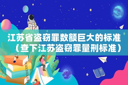 江蘇省盜竊罪數額巨大的標準（查下江蘇盜竊罪量刑標準）